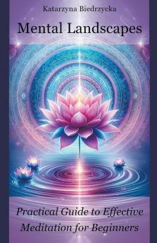 Mental Landscapes - Practical Guide to Effective Meditation for Beginners