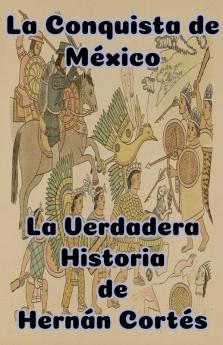 La Conquista de México   La Verdadera Historia de Hernán Cortés
