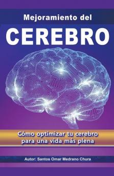 Mejoramiento del Cerebro. Cómo optimizar tu cerebro para una vida más plena.