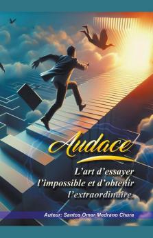 Audace. L’art d’essayer l’impossible et d’obtenir l’extraordinaire.
