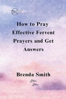How To Pray Effective Fervent Prayers and Get Answers