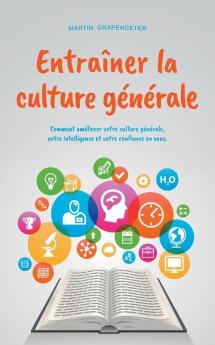 Entraîner la culture générale Comment améliorer votre culture générale votre intelligence et votre confiance en vous.