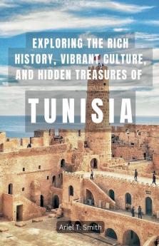 Exploring the Rich History Vibrant Culture and Hidden Treasures of Tunisia