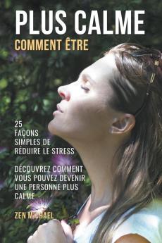 Comment Être Plus Calme - 25 Façons Simples de Gérer le Stress - Découvrez Comment Devenir Une Personne Plus Calme