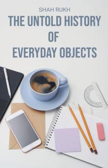 The Untold History of Everyday Objects