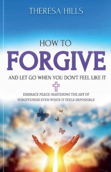 How to Forgive and Let Go When You Don't Feel Like It