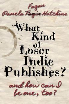 What Kind of Loser Indie Publishes and How Can I Be One Too?