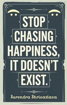 Stop Chasing Happiness It Doesn't Exist