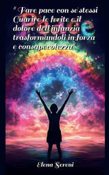 Fare pace con se stessi. Guarire le ferite e il dolore dell'infanzia trasformandoli in forza e consapevolezza.