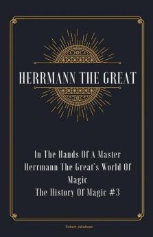 In The Hands Of A Master Herrmann The Great's World Of Magic