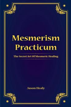 Mesmerism Practicum The Secret Art Of Mesmeric Healing