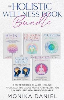 THE HOLISTIC WELLNESS BOOK BUNDLE A Guide to Reiki Chakra Healing Ayurveda The Vagus nerve and Meditation 5 in 1 Holistic health book Bundle