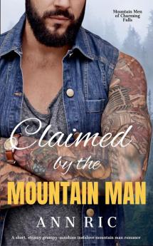 Claimed by the Mountain Man - A Short Steamy Grumpy-Sunshine Mountain Man Romance
