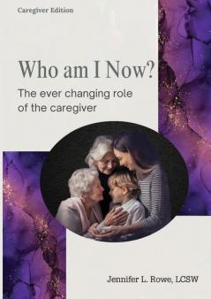 Who Am I Now?  The Ever-changing Role of the Caregiver. A booklet for caregivers family and friends