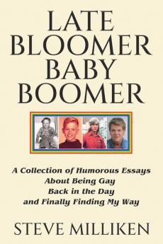 LATE BLOOMER BABY BOOMER   A Collection of Humorous Essays About Being Gay Back in the Day and Finally Finding My Way