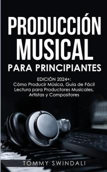 Producción Musical Para Principiantes | Edición 2024+ Cómo Producir Música Guía De Fácil Lectura Para Productores Musicales Artistas Y Compositores (Spanish Edition)