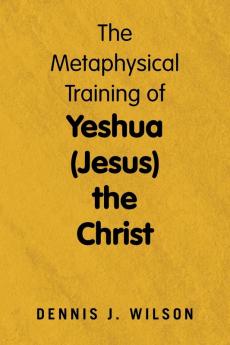 The Metaphysical Training of Yeshua (Jesus) the Christ