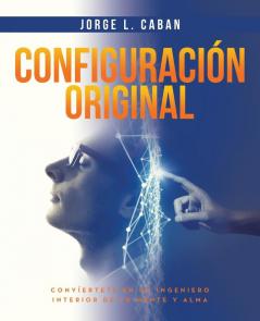 Configuración Original: Convíertete En Un Ingeniero Interior De Tu Mente Y Alma (Spanish Edition)