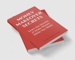 Money Makeover Secrets : Secrets of Make Money While You Sleep