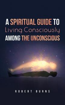 A Spiritual Guide to Living Consciously Among the Unconscious