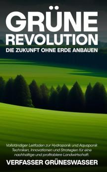 Grüne Revolution: Die Zukunft Ohne Erde Anbauen: Vollständiger Leitfaden Zur Hydroponik Und Aquaponik: Techniken, Innovationen Und Strategien Für Eine ... Profitablere Landwirtschaft. (German Edition)
