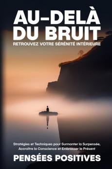 Au-Delà Du Bruit: Stratégies Et Techniques Pour Surmonter La Surpensée, Accroître La Conscience Et Embrasser Le Présent (French Edition)