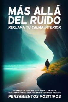 Más Allá Del Ruido: Estrategias Y Técnicas Para Superar El Exceso De Pensamiento, Aumentar La Conciencia Y Abrazar El Presente (Spanish Edition)