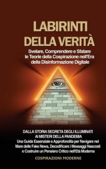Labirinti Della Verità: Svelare, Comprendere E Sfatare Le Teorie Della Cospirazione Nell'Era Della Disinformazione Digitale: Dalla Storia Segreta ... Fake News, Decodificare I (Italian Edition)