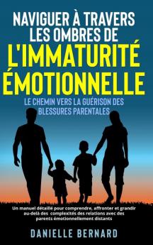 Naviguer À Travers Les Ombres De L'Immaturité Émotionnelle: Le Chemin Vers La Guérison Des Blessures Parentales: Un Manuel Détaillé Pour Comprendre, ... Émotionnellement Distants. (French Edition)