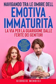 Navigando Tra Le Ombre Dell'Emotiva Immaturità: Un Manuale Dettagliato Per Comprendere, Confrontarsi E Crescere Oltre Le Complessità Delle Relazioni ... Emotivamente Distanti. (Italian Edition)