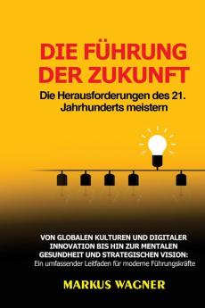 Die Führung Der Zukunft: Von Globalen Kulturen Und Digitaler Innovation Bis Hin Zur Mentalen Gesundheit Und Strategischen Vision: Ein Umfassender Leitfaden Für Moderne Führungskräfte (German Edition)