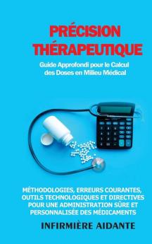 Précision Thérapeutique: Guide Approfondi Pour Le Calcul Des Doses En Milieu Médical: Méthodologies, Erreurs Courantes, Outils Technologiques Et ... Des Médicaments (French Edition)