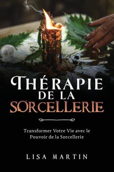 Thérapie De La Sorcellerie: Transformer Votre Vie Avec Le Pouvoir De La Sorcellerie (French Edition)