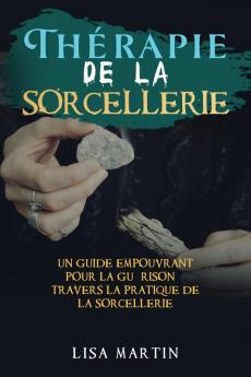 Thérapie De La Sorcellerie: Un Guide Empouvrant Pour La Guérison À Travers La Pratique De La Sorcellerie (French Edition)