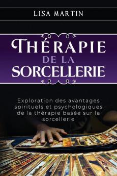 Thérapie De La Sorcellerie: Exploration Des Avantages Spirituels Et Psychologiques De La Thérapie Basée Sur La Sorcellerie (French Edition)