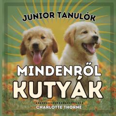 Junior Tanulók, Mindenről Kutyák: Tanuljunk Mindent Az Ember Legjobb Barátjáról! (Junior Tanulók, Állatok) (Hungarian Edition)