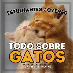 Estudiantes Jóvenes, Todo Sobre Gatos: ¡Aprende Sobre Los Felinos! (Estudiantes Jóvenes, Animales) (Spanish Edition)