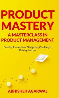 PRODUCT MASTERY A MASTERCLASS IN PRODUCT MANAGEMENT