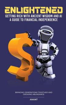 Enlightened Getting Rich With Ancient Wisdom And AI A Guide To Financial Independence