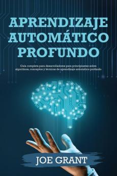 Aprendizaje Automático Profundo: Guía Completa Para Desarrolladores Para Principiantes Sobre Algoritmos, Conceptos Y Técnicas De Aprendizaje Automático Profundo (Spanish Edition)