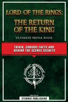 Lord Of The Rings - The Return Of The King Ultimate Trivia Book - Trivia Curious Facts And Behind The Scenes Secrets