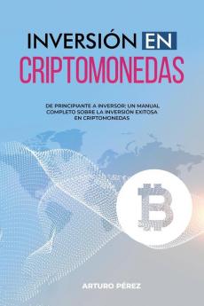 Inversión En Criptomonedas: De Principiante A Inversor: Un Manual Completo Sobre La Inversión Exitosa En Criptomonedas (Spanish Edition)