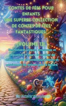 Contes De Fées Pour Enfants Une Superbe Collection De Contes De Fées Fantastiques. (Volume 13): Des Histoires Uniques, Amusantes Et Relaxantes À ... Les Enfants Pour La Lecture. (French Edition)