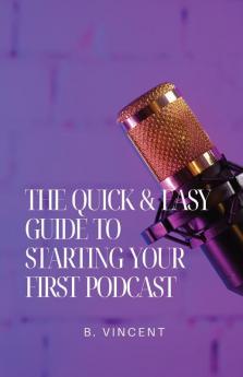 The Quick & Easy Guide to Starting Your First Podcast