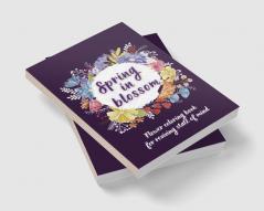 SPRING IN BLOSSOM : Flowers Coloring Book For Reviving State of Mind Ι Coloring Book For Adults Featuring Beautiful Flower Designs for Stress Relief Relaxation and Creativity Ι Botanical Floral P...