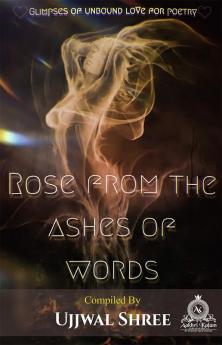 Rose From The Ashes Of Words : (Glimpses of unbound love for poetry)