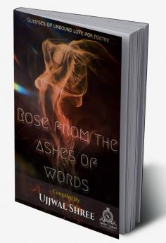 Rose From The Ashes Of Words : (Glimpses of unbound love for poetry)