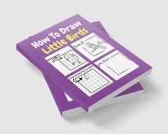 How To Draw Little Birds : A Step by Step Coloring and Activity Book for Kids to Learn to Draw Little Birds