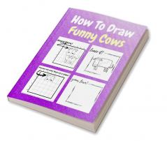 How To Draw Funny Cows : A Step by Step Coloring and Activity Book for Kids to Learn to Draw Cool Cows