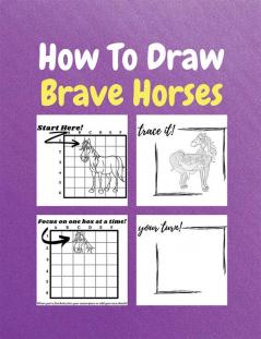 How To Draw Brave Horses : A Step by Step Coloring and Activity Book for Kids to Learn to Draw Brave Horses